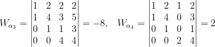 \dpi{120} W_{\alpha _{3}}=\begin{vmatrix} 1&2 & 2 & 2\\ 1 &4 & 3 & 5\\ 0 & 1 & 1 & 3\\ 0 & 0 & 4 & 4 \end{vmatrix}=-8,\; \; \; W_{\alpha _{4}}=\begin{vmatrix} 1 & 2 & 1 &2 \\ 1 & 4 & 0 & 3\\ 0 & 1& 0 & 1\\ 0 & 0 & 2 & 4 \end{vmatrix}=2
